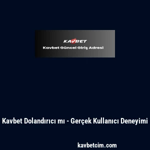 Kavbet Dolandırıcı mı - Ger&ccedil;ek Kullanıcı Deneyimi
